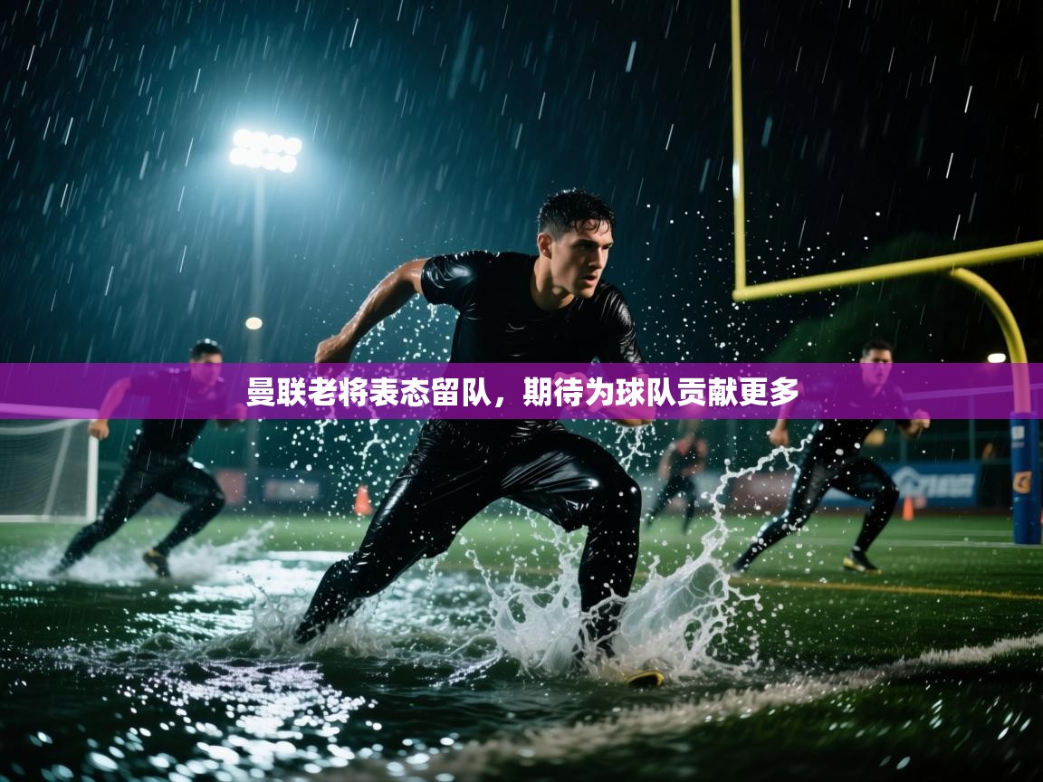 曼联老将表态留队，期待为球队贡献更多  第1张