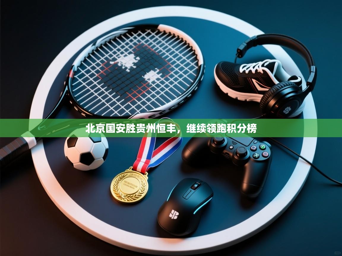 北京国安胜贵州恒丰，继续领跑积分榜  第1张