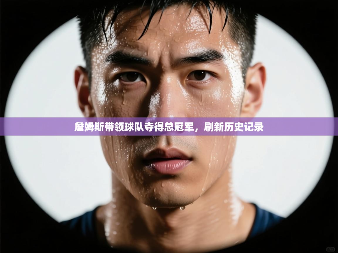 詹姆斯带领球队夺得总冠军，刷新历史记录  第2张