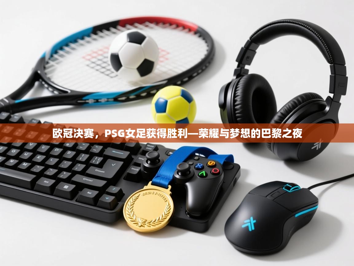 欧冠决赛，PSG女足获得胜利—荣耀与梦想的巴黎之夜