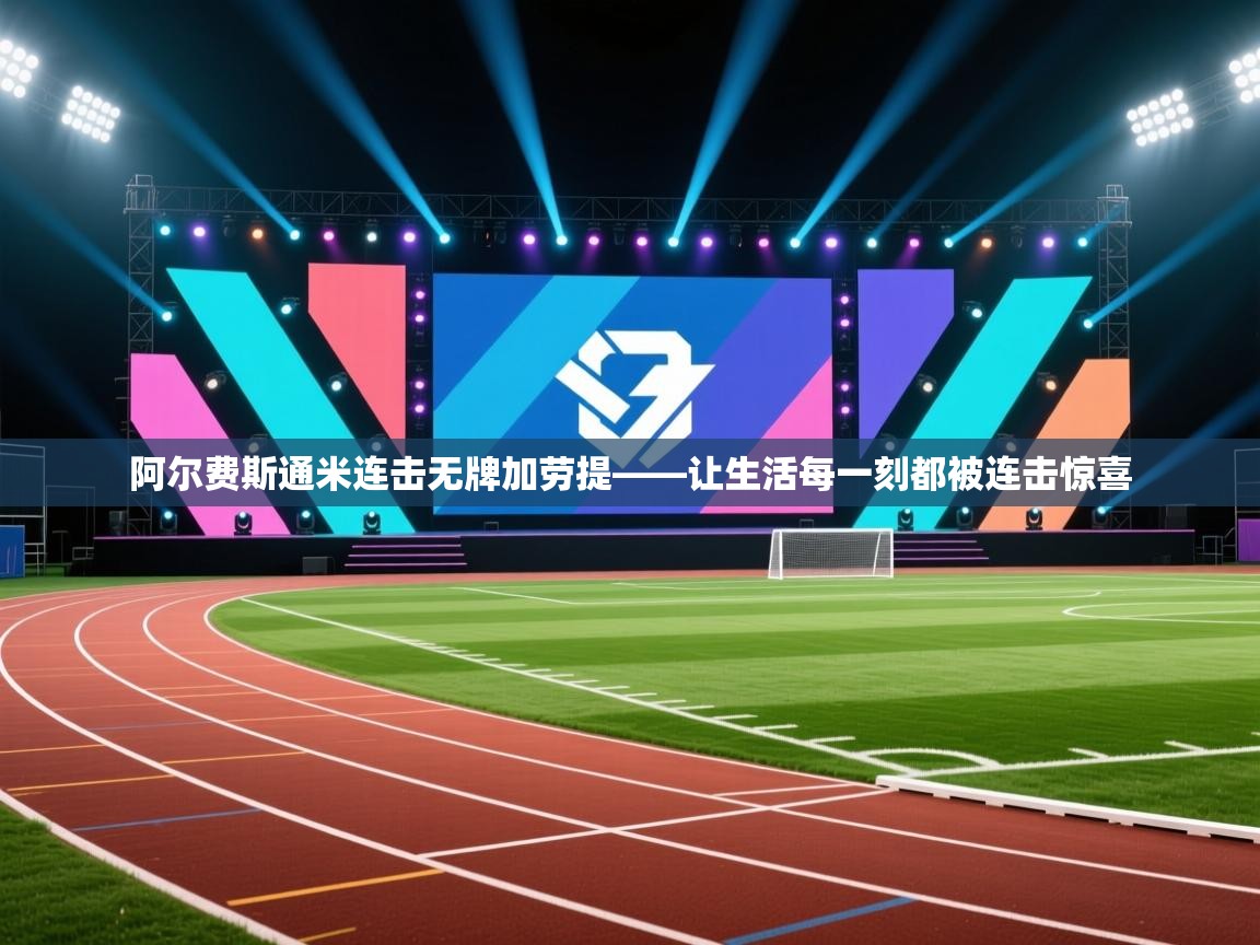 阿尔费斯通米连击无牌加劳提——让生活每一刻都被连击惊喜  第2张