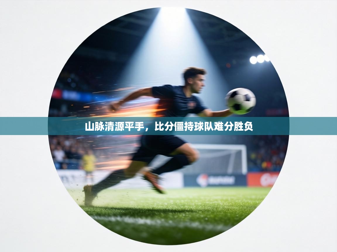 山脉清源平手，比分僵持球队难分胜负  第2张